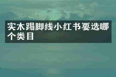 实木踢脚线小红书要选哪个类目