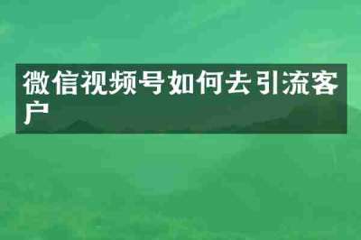 微信视频号如何去引流客户