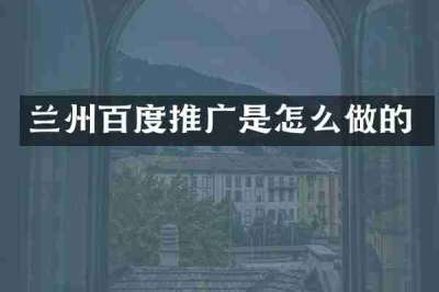 兰州百度推广是怎么做的