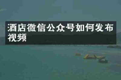 酒店微信公众号如何发布视频