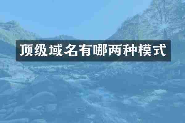 顶级域名有哪两种模式