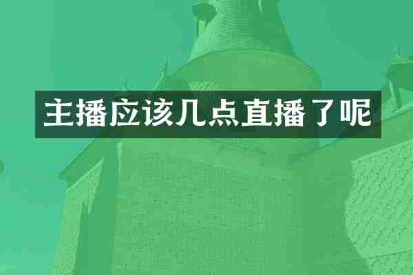 主播应该几点直播了呢
