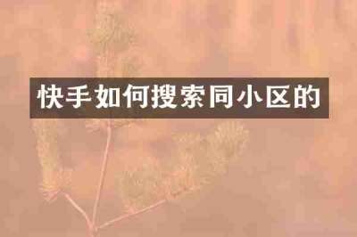 快手如何搜索同小区的
