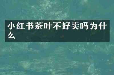 小红书茶叶不好卖吗为什么