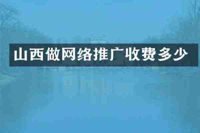 山西做网络推广收费多少
