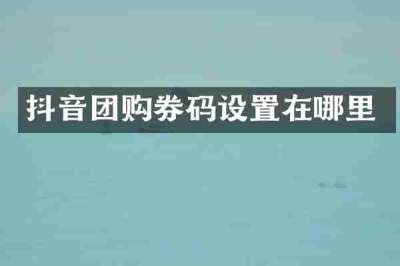 抖音团购券码设置在哪里