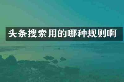 头条搜索用的哪种规则啊