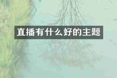 直播有什么好的主题