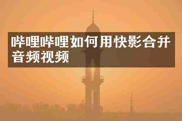哔哩哔哩如何用快影合并音频视频