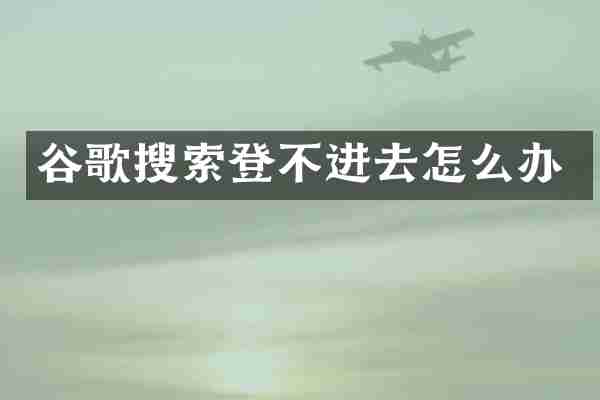 谷歌搜索登不进去怎么办