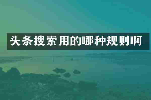 头条搜索用的哪种规则啊
