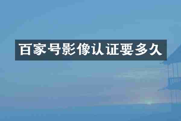 百家号影像认证要多久