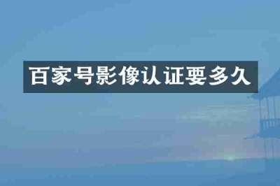 百家号影像认证要多久