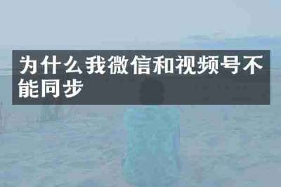 为什么我微信和视频号不能同步