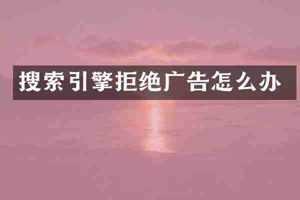 搜索引擎拒绝广告怎么办