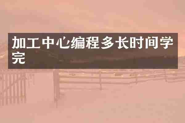 加工中心编程多长时间学完
