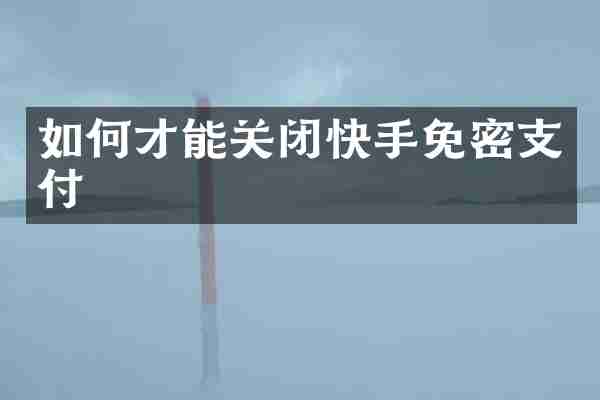 如何才能关闭快手免密支付