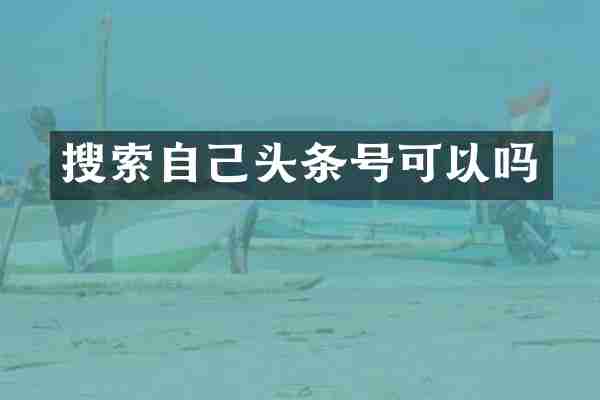 搜索自己头条号可以吗
