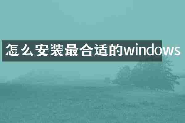怎么安装最合适的windows