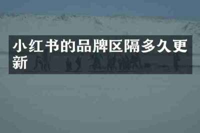 小红书的品牌区隔多久更新