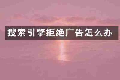 搜索引擎拒绝广告怎么办