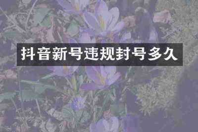 抖音新号违规封号多久