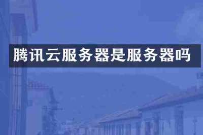 腾讯云服务器是服务器吗
