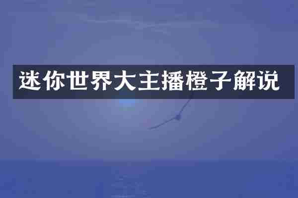 迷你世界大主播橙子解说