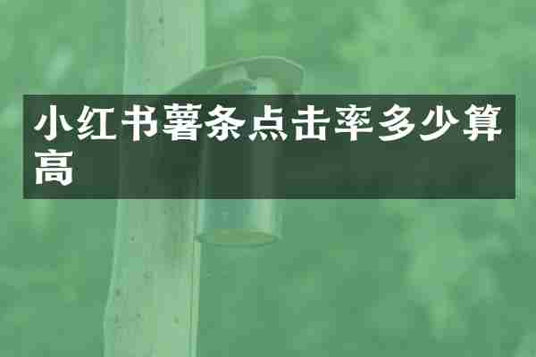 小红书薯条点击率多少算高