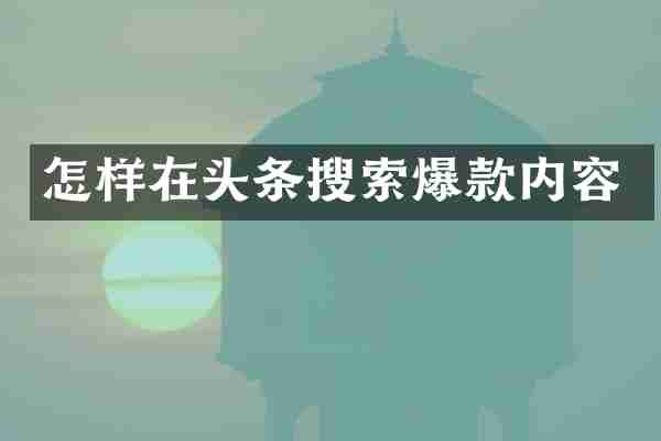怎样在头条搜索爆款内容