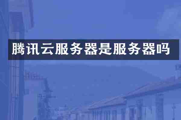 腾讯云服务器是服务器吗