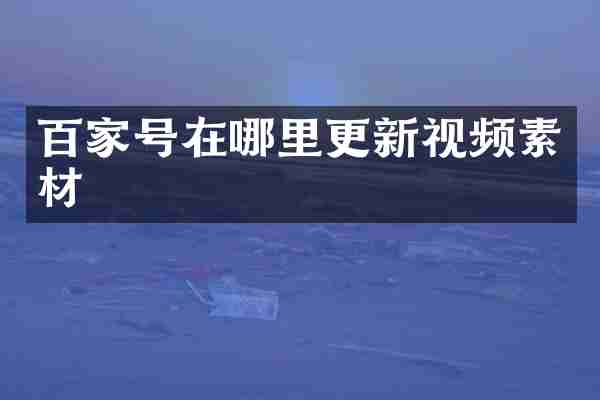 百家号在哪里更新视频素材