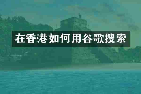 在香港如何用谷歌搜索