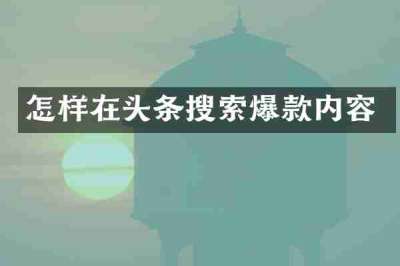 怎样在头条搜索爆款内容