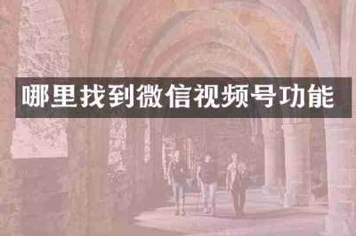 哪里找到微信视频号功能