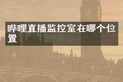 哔哩直播监控室在哪个位置