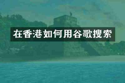 在香港如何用谷歌搜索