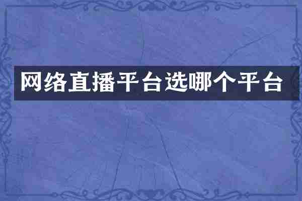 网络直播平台选哪个平台