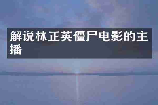 解说林正英僵尸电影的主播