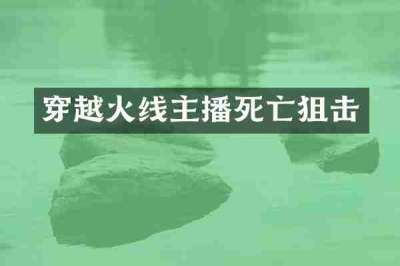 穿越火线主播死亡狙击