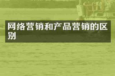 网络营销和产品营销的区别