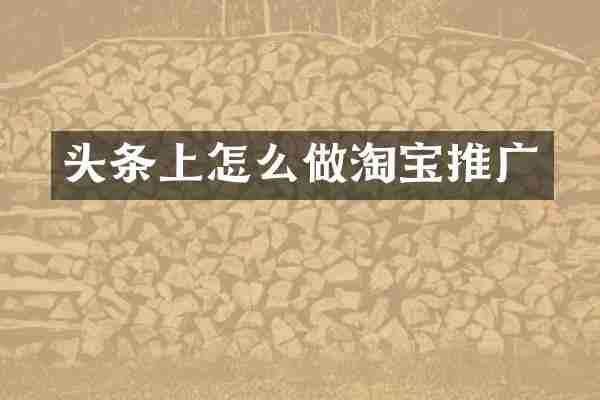 头条上怎么做淘宝推广