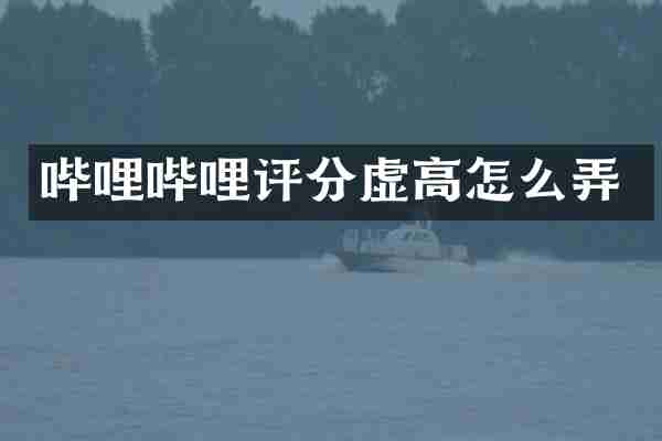 哔哩哔哩评分虚高怎么弄