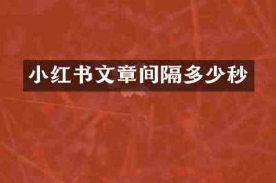 小红书文章间隔多少秒