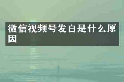 微信视频号发白是什么原因