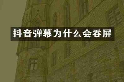 抖音弹幕为什么会吞屏
