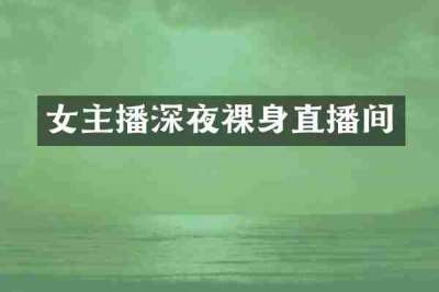 女主播深夜裸身直播间