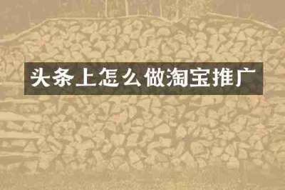 头条上怎么做淘宝推广