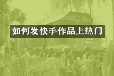 如何发快手作品上热门