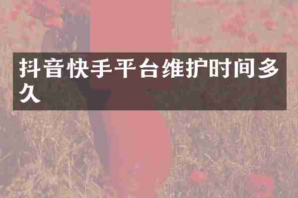 抖音快手平台维护时间多久